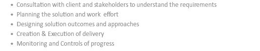 Consultation with client and stakeholders to understand the requirements Planning the solution and work effort Designing solution outcomes and approaches Creation & Execution of delivery Monitoring and Controls of progress