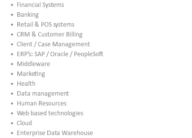 Financial Systems Banking Retail & POS systems CRM & Customer Billing Client / Case Management ERP’s: SAP / Oracle / PeopleSoft Middleware Marketing Health Data management Human Resources Web based technologies Cloud Enterprise Data Warehouse 