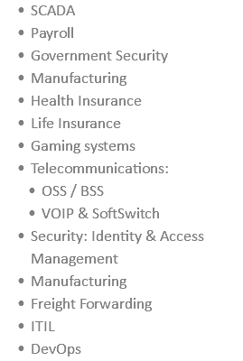 SCADA Payroll Government Security Manufacturing Health Insurance Life Insurance Gaming systems Telecommunications: OSS / BSS VOIP & SoftSwitch Security: Identity & Access Management Manufacturing Freight Forwarding ITIL DevOps